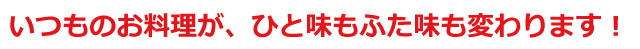 いつものお料理が、ひと味もふた味も変わります!の文字画像
